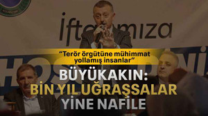 Büyükakın: Bin yıl uğraşsalar yine nafile